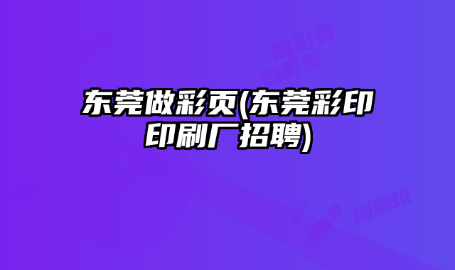 東莞做彩頁(東莞彩印印刷廠招聘)