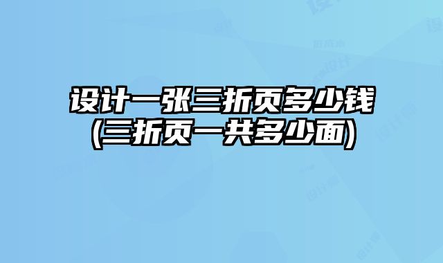 設(shè)計(jì)一張三折頁(yè)多少錢(三折頁(yè)一共多少面)