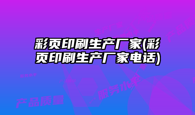 彩頁印刷生產(chǎn)廠家(彩頁印刷生產(chǎn)廠家電話)