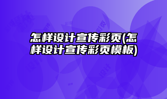 怎樣設(shè)計宣傳彩頁(怎樣設(shè)計宣傳彩頁模板)