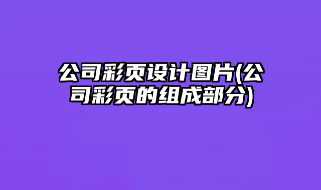公司彩頁設(shè)計圖片(公司彩頁的組成部分)