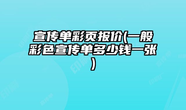 宣傳單彩頁(yè)報(bào)價(jià)(一般彩色宣傳單多少錢(qián)一張)