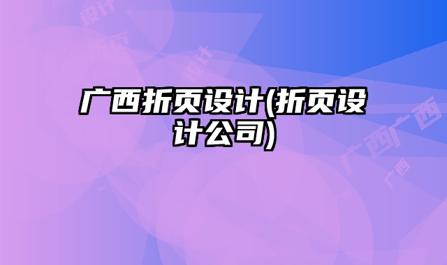 廣西折頁(yè)設(shè)計(jì)(折頁(yè)設(shè)計(jì)公司)