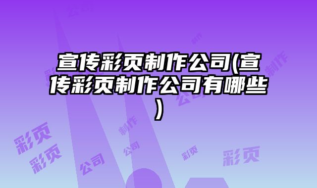 宣傳彩頁制作公司(宣傳彩頁制作公司有哪些)