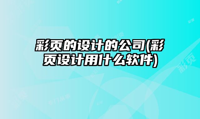 彩頁的設(shè)計(jì)的公司(彩頁設(shè)計(jì)用什么軟件)