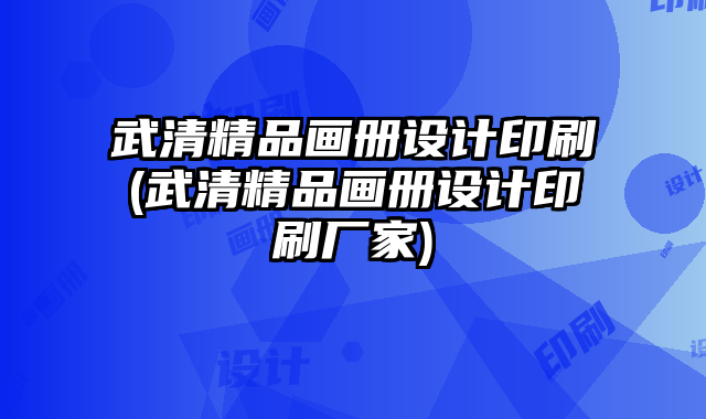 武清精品畫冊設(shè)計印刷(武清精品畫冊設(shè)計印刷廠家)