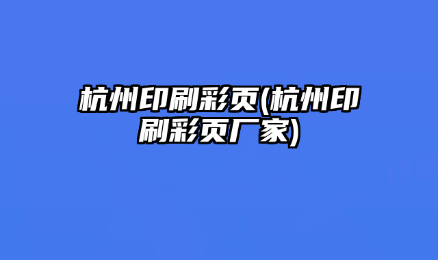 杭州印刷彩頁(杭州印刷彩頁廠家)