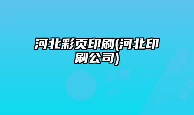 河北彩頁印刷(河北印刷公司)