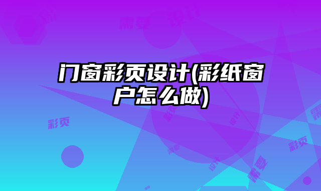 門窗彩頁設(shè)計(彩紙窗戶怎么做)