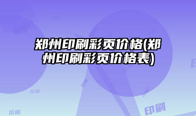 鄭州印刷彩頁價格(鄭州印刷彩頁價格表)