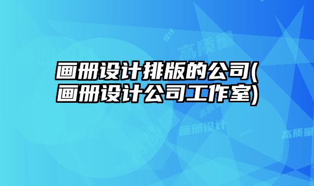 畫冊設計排版的公司(畫冊設計公司工作室)