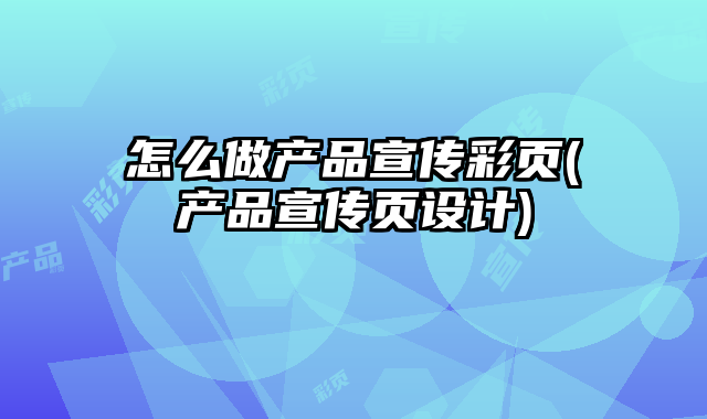 怎么做產(chǎn)品宣傳彩頁(yè)(產(chǎn)品宣傳頁(yè)設(shè)計(jì))
