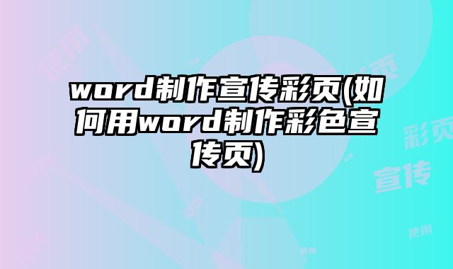 word制作宣傳彩頁(yè)(如何用word制作彩色宣傳頁(yè))