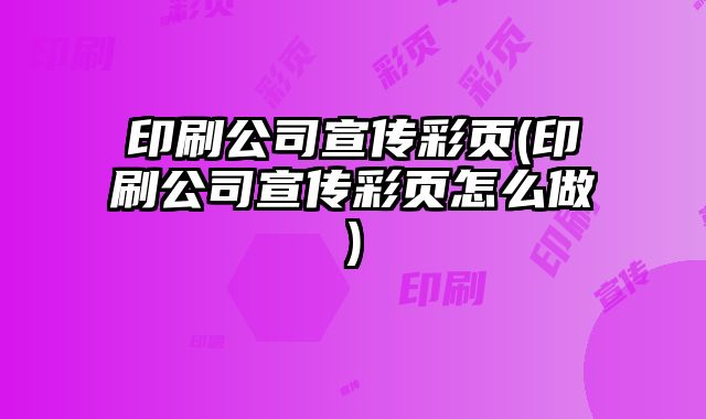 印刷公司宣傳彩頁(印刷公司宣傳彩頁怎么做)