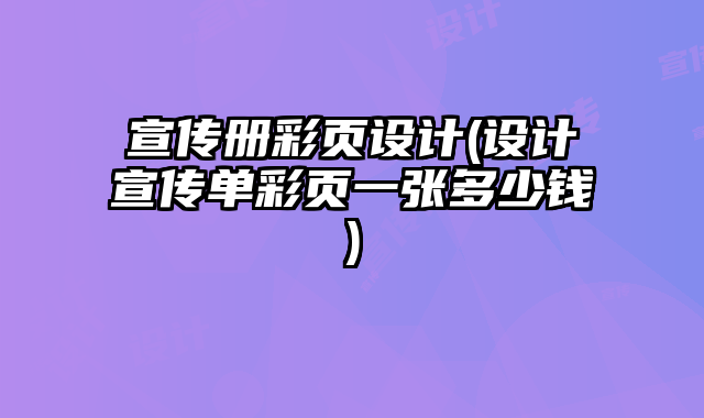 宣傳冊彩頁設(shè)計(設(shè)計宣傳單彩頁一張多少錢)