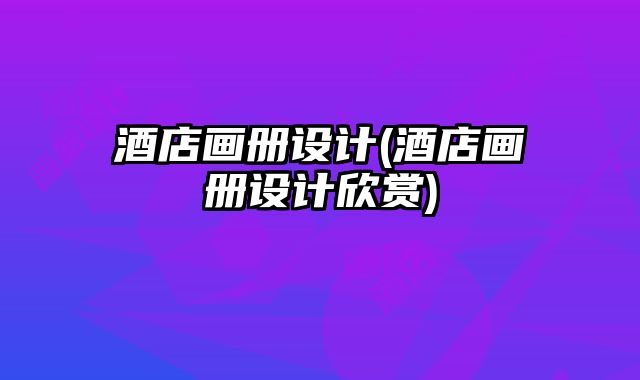 酒店畫(huà)冊(cè)設(shè)計(jì)(酒店畫(huà)冊(cè)設(shè)計(jì)欣賞)