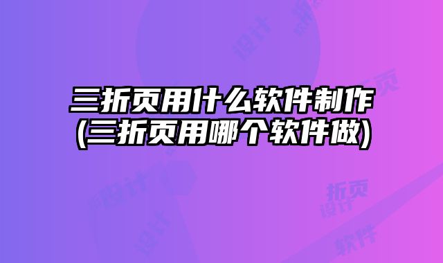 三折頁用什么軟件制作(三折頁用哪個軟件做)