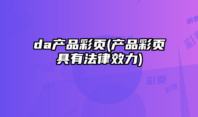 da產品彩頁(產品彩頁具有法律效力)