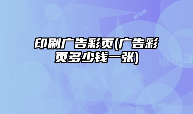 印刷廣告彩頁(yè)(廣告彩頁(yè)多少錢(qián)一張)