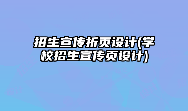 招生宣傳折頁設(shè)計(學(xué)校招生宣傳頁設(shè)計)