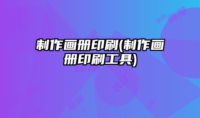 制作畫冊(cè)印刷(制作畫冊(cè)印刷工具)