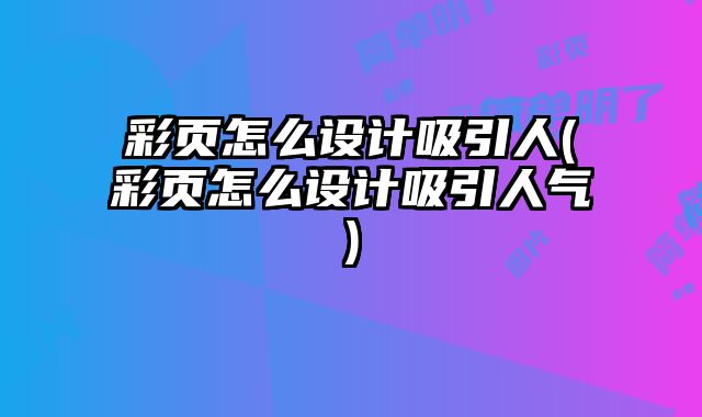 彩頁(yè)怎么設(shè)計(jì)吸引人(彩頁(yè)怎么設(shè)計(jì)吸引人氣)