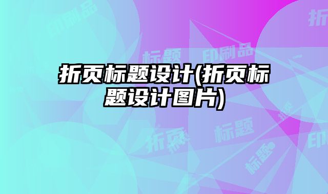 折頁(yè)標(biāo)題設(shè)計(jì)(折頁(yè)標(biāo)題設(shè)計(jì)圖片)