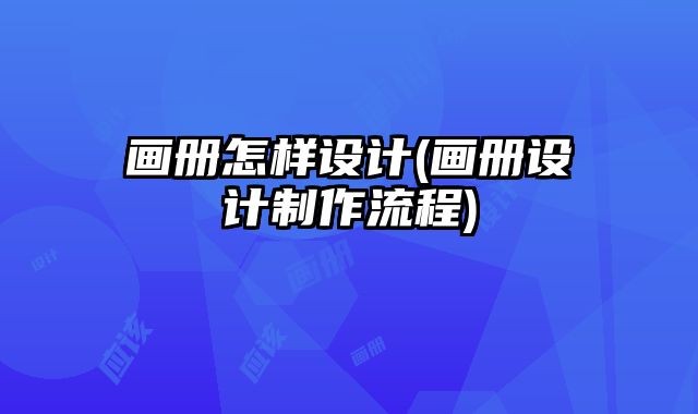 畫冊(cè)怎樣設(shè)計(jì)(畫冊(cè)設(shè)計(jì)制作流程)