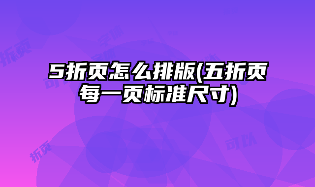 5折頁怎么排版(五折頁每一頁標準尺寸)
