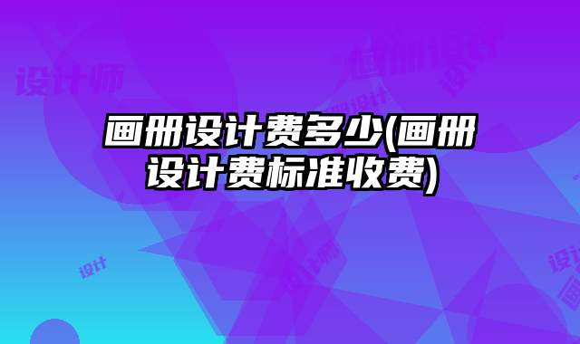 畫冊設計費多少(畫冊設計費標準收費)