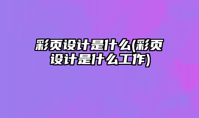 彩頁設(shè)計(jì)是什么(彩頁設(shè)計(jì)是什么工作)