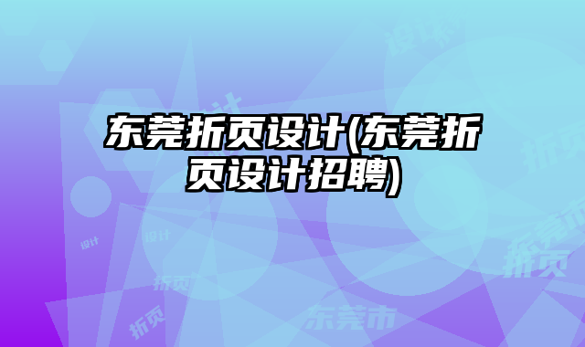 東莞折頁(yè)設(shè)計(jì)(東莞折頁(yè)設(shè)計(jì)招聘)