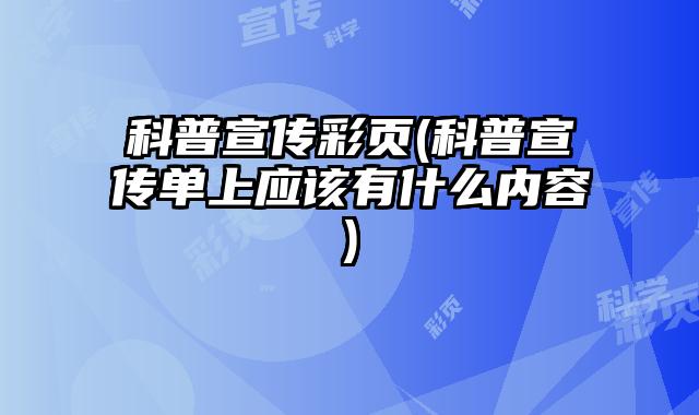 科普宣傳彩頁(科普宣傳單上應(yīng)該有什么內(nèi)容)