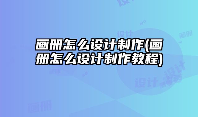 畫冊怎么設(shè)計制作(畫冊怎么設(shè)計制作教程)