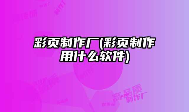 彩頁制作廠(彩頁制作用什么軟件)