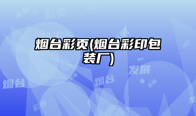 煙臺彩頁(煙臺彩印包裝廠)