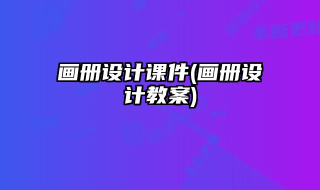畫(huà)冊(cè)設(shè)計(jì)課件(畫(huà)冊(cè)設(shè)計(jì)教案)