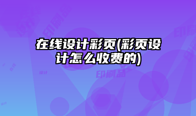 在線設(shè)計(jì)彩頁(yè)(彩頁(yè)設(shè)計(jì)怎么收費(fèi)的)