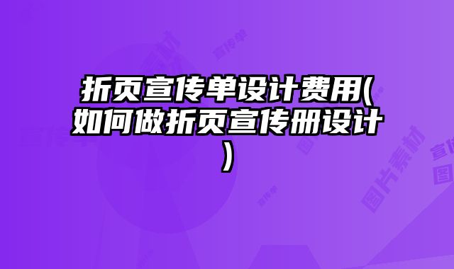 折頁宣傳單設計費用(如何做折頁宣傳冊設計)