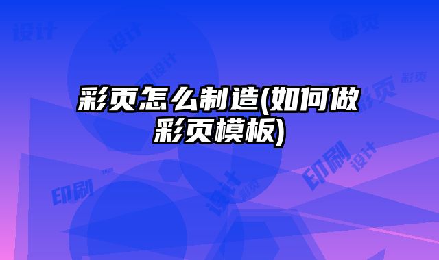彩頁怎么制造(如何做彩頁模板)