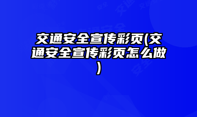 交通安全宣傳彩頁(交通安全宣傳彩頁怎么做)