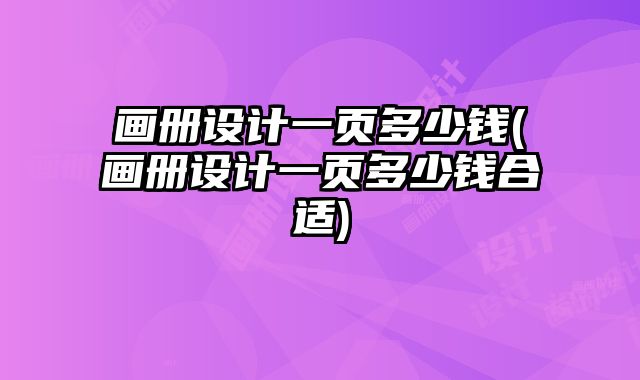 畫冊設(shè)計一頁多少錢(畫冊設(shè)計一頁多少錢合適)