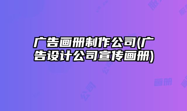 廣告畫(huà)冊(cè)制作公司(廣告設(shè)計(jì)公司宣傳畫(huà)冊(cè))