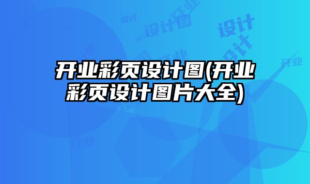 開業(yè)彩頁設(shè)計(jì)圖(開業(yè)彩頁設(shè)計(jì)圖片大全)