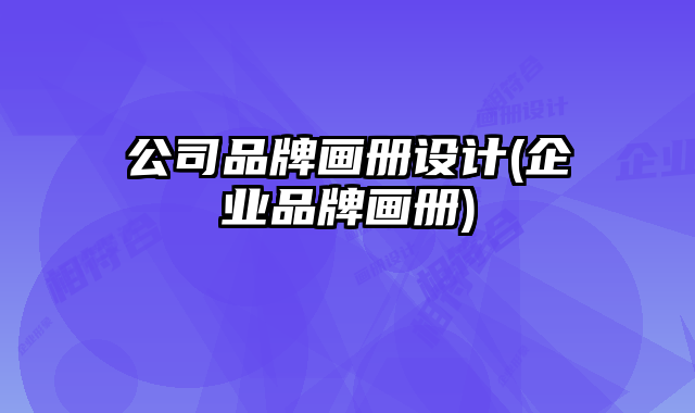 公司品牌畫冊(cè)設(shè)計(jì)(企業(yè)品牌畫冊(cè))