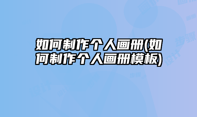 如何制作個人畫冊(如何制作個人畫冊模板)