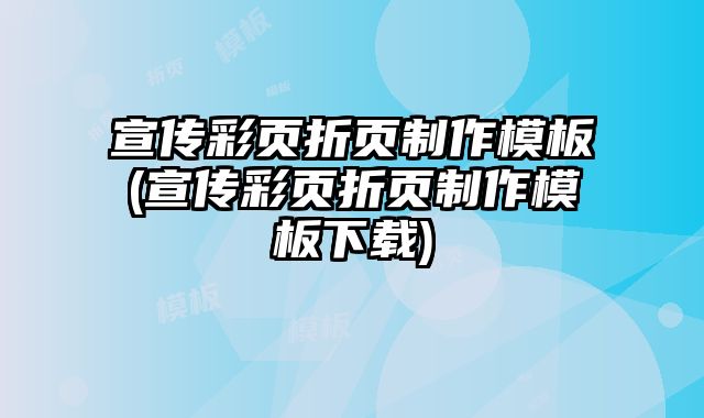 宣傳彩頁(yè)折頁(yè)制作模板(宣傳彩頁(yè)折頁(yè)制作模板下載)