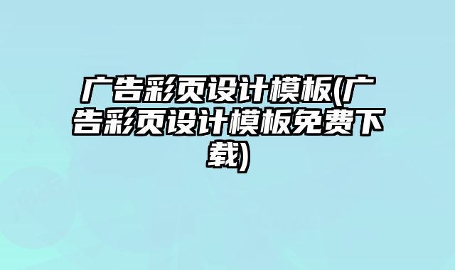 廣告彩頁(yè)設(shè)計(jì)模板(廣告彩頁(yè)設(shè)計(jì)模板免費(fèi)下載)