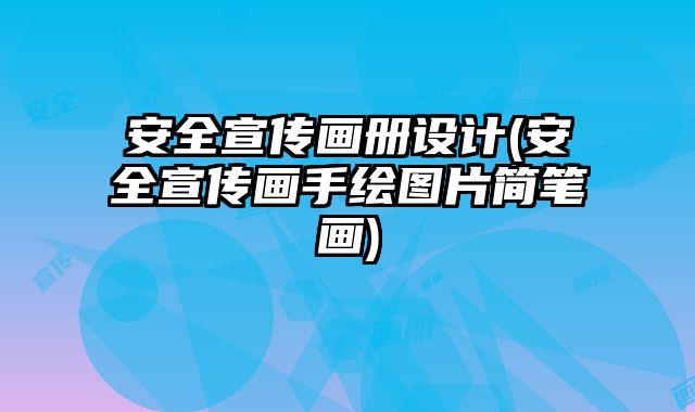 安全宣傳畫冊設(shè)計(jì)(安全宣傳畫手繪圖片簡筆畫)