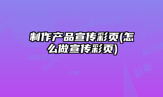 制作產品宣傳彩頁(怎么做宣傳彩頁)